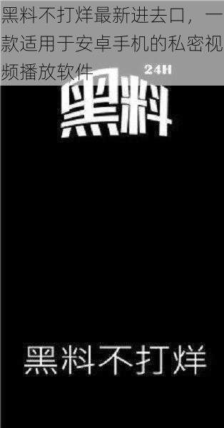 黑料不打烊最新进去口，一款适用于安卓手机的私密视频播放软件