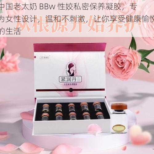 中国老太奶 BBw 性姣私密保养凝胶，专为女性设计，温和不刺激，让你享受健康愉悦的生活