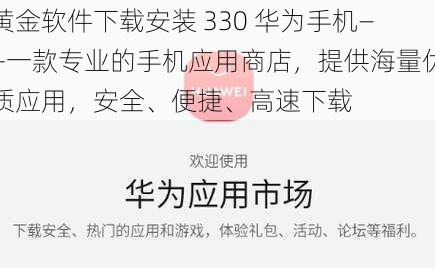 黄金软件下载安装 330 华为手机——一款专业的手机应用商店，提供海量优质应用，安全、便捷、高速下载