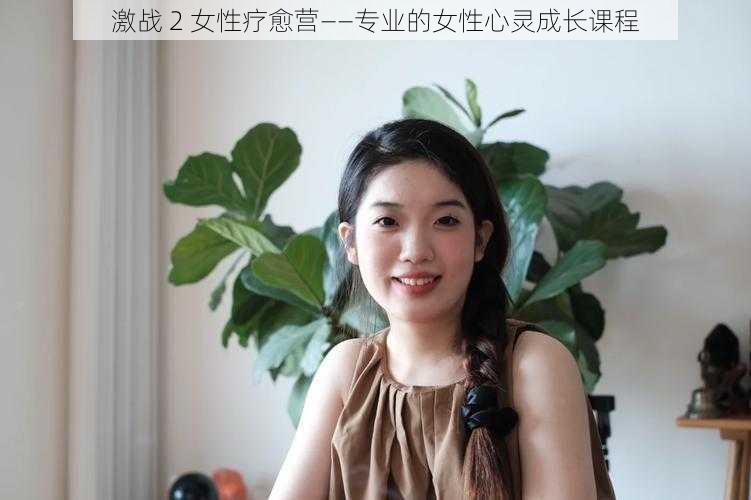 激战 2 女性疗愈营——专业的女性心灵成长课程