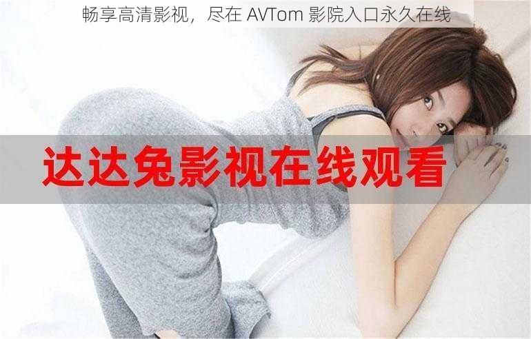 畅享高清影视，尽在 AVTom 影院入口永久在线