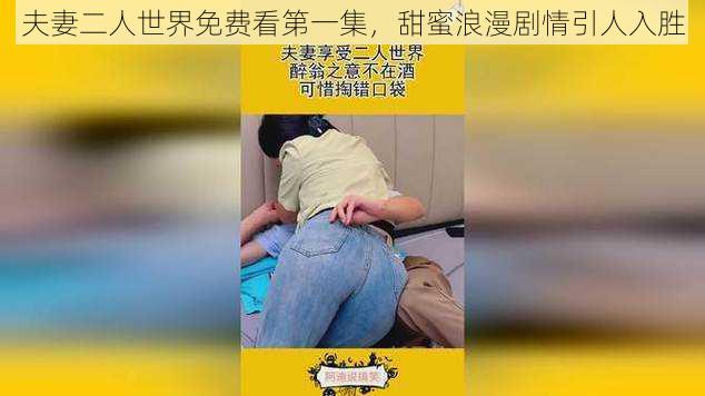 夫妻二人世界免费看第一集，甜蜜浪漫剧情引人入胜