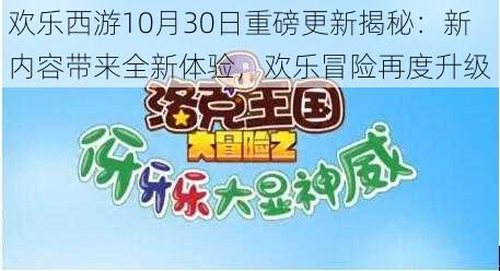 欢乐西游10月30日重磅更新揭秘：新内容带来全新体验，欢乐冒险再度升级