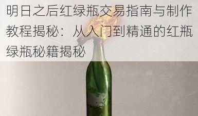 明日之后红绿瓶交易指南与制作教程揭秘：从入门到精通的红瓶绿瓶秘籍揭秘