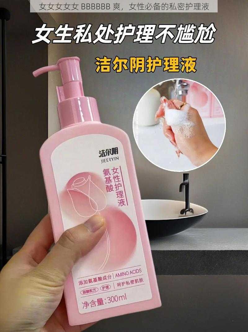 女女女女女 BBBBBB 爽，女性必备的私密护理液