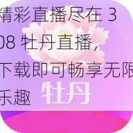 精彩直播尽在 308 牡丹直播，下载即可畅享无限乐趣