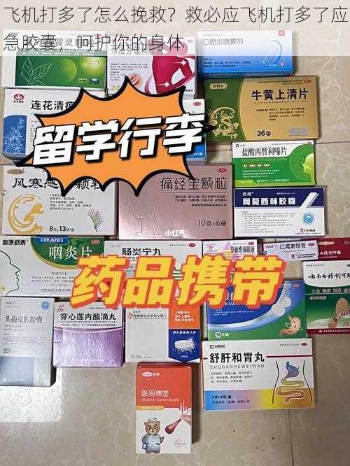 飞机打多了怎么挽救？救必应飞机打多了应急胶囊，呵护你的身体