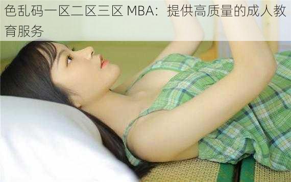 色乱码一区二区三区 MBA：提供高质量的成人教育服务