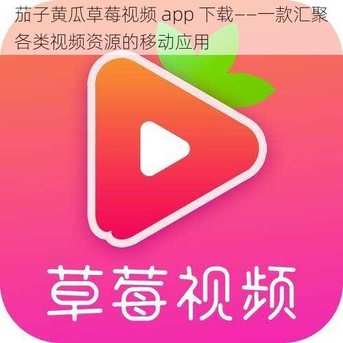 茄子黄瓜草莓视频 app 下载——一款汇聚各类视频资源的移动应用