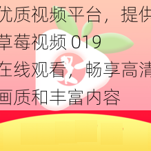 优质视频平台，提供草莓视频 019 在线观看，畅享高清画质和丰富内容