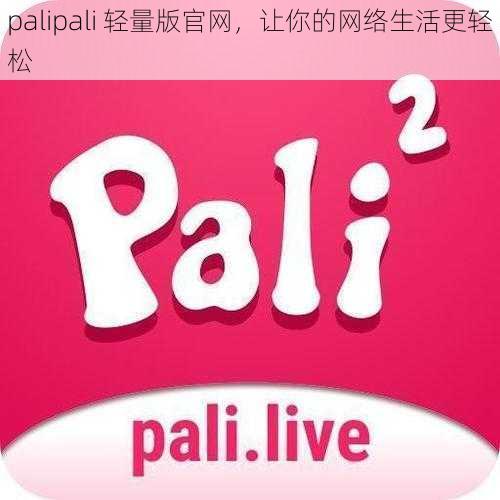 palipali 轻量版官网，让你的网络生活更轻松