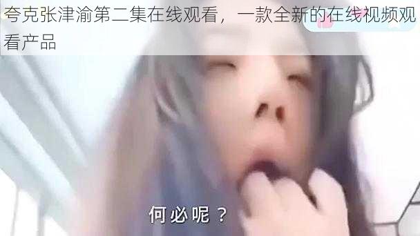 夸克张津渝第二集在线观看，一款全新的在线视频观看产品