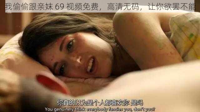 我偷偷跟亲妺 69 视频免费，高清无码，让你欲罢不能