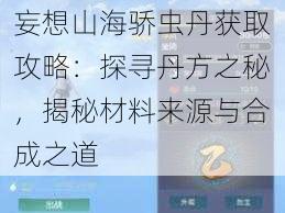 妄想山海骄虫丹获取攻略：探寻丹方之秘，揭秘材料来源与合成之道