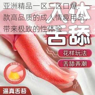 亚洲精品一区二区口爆：一款高品质的成人情趣用品，带来极致的性体验