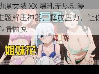 动漫女被 XX 爆乳无尽动漫主题解压神器，释放压力，让你心情愉悦