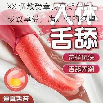 XX 调教受拳交高潮产品：极致享受，满足你的欲望