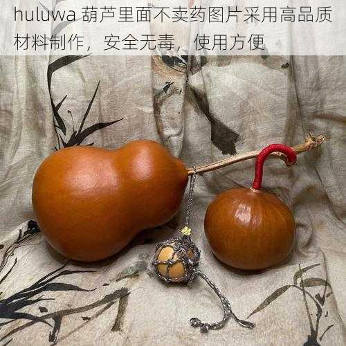 huluwa 葫芦里面不卖药图片采用高品质材料制作，安全无毒，使用方便