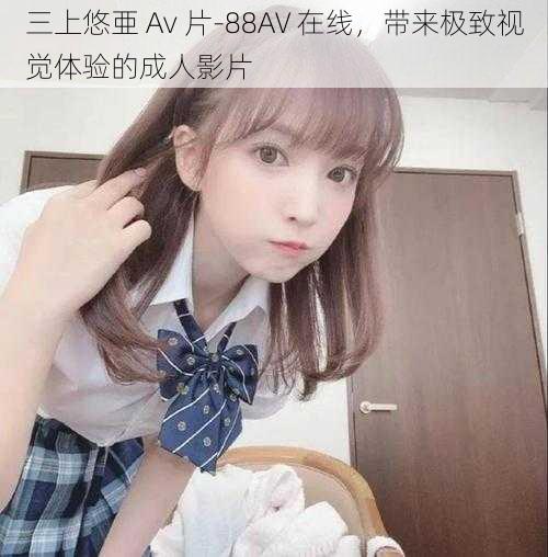 三上悠亜 Av 片-88AV 在线，带来极致视觉体验的成人影片