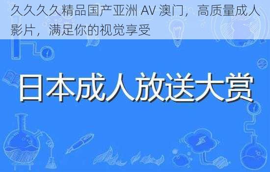 久久久久精品国产亚洲 AV 澳门，高质量成人影片，满足你的视觉享受