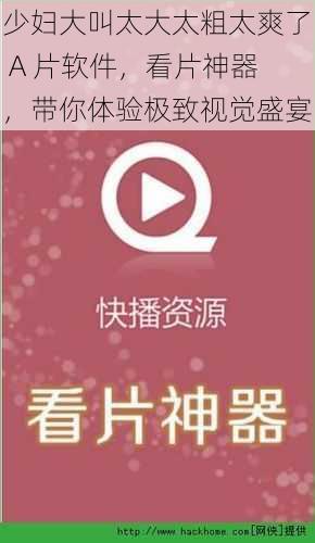 少妇大叫太大太粗太爽了 A 片软件，看片神器，带你体验极致视觉盛宴