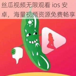 丝瓜视频无限观看 ios 安卓，海量视频资源免费畅享