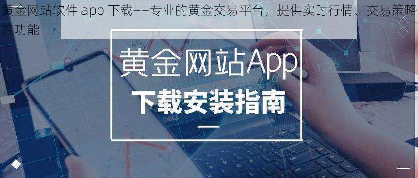 黄金网站软件 app 下载——专业的黄金交易平台，提供实时行情、交易策略等功能