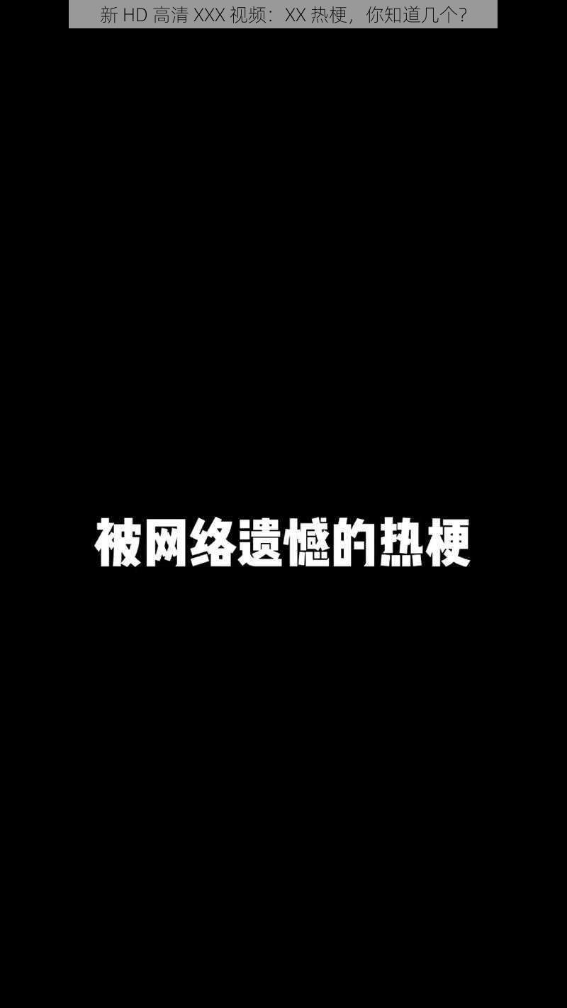 新 HD 高清 XXX 视频：XX 热梗，你知道几个？