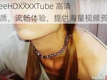 FreeHDXXXXTube 高清画质，流畅体验，提供海量视频资源