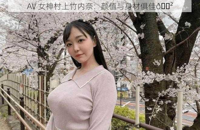 AV 女神村上竹内奈：颜值与身材俱佳😲