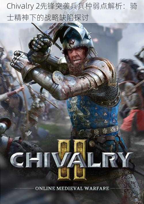 Chivalry 2先锋突袭兵兵种弱点解析：骑士精神下的战略缺陷探讨