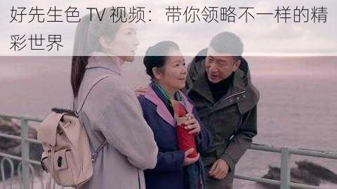 好先生色 TV 视频：带你领略不一样的精彩世界