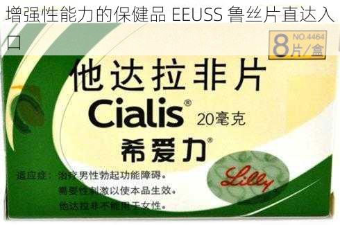 增强性能力的保健品 EEUSS 鲁丝片直达入口