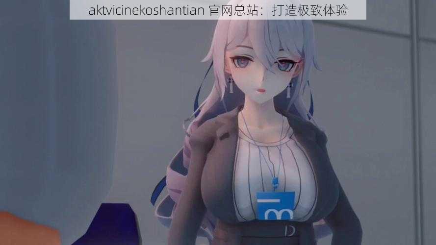 aktvicinekoshantian 官网总站：打造极致体验