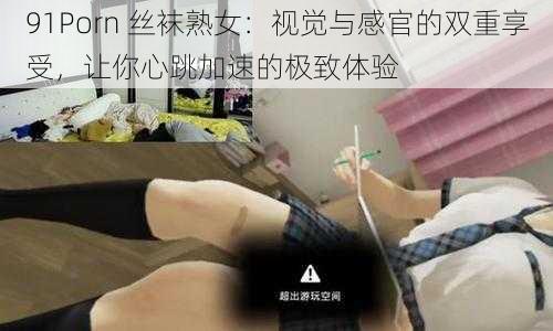 91Porn 丝袜熟女：视觉与感官的双重享受，让你心跳加速的极致体验