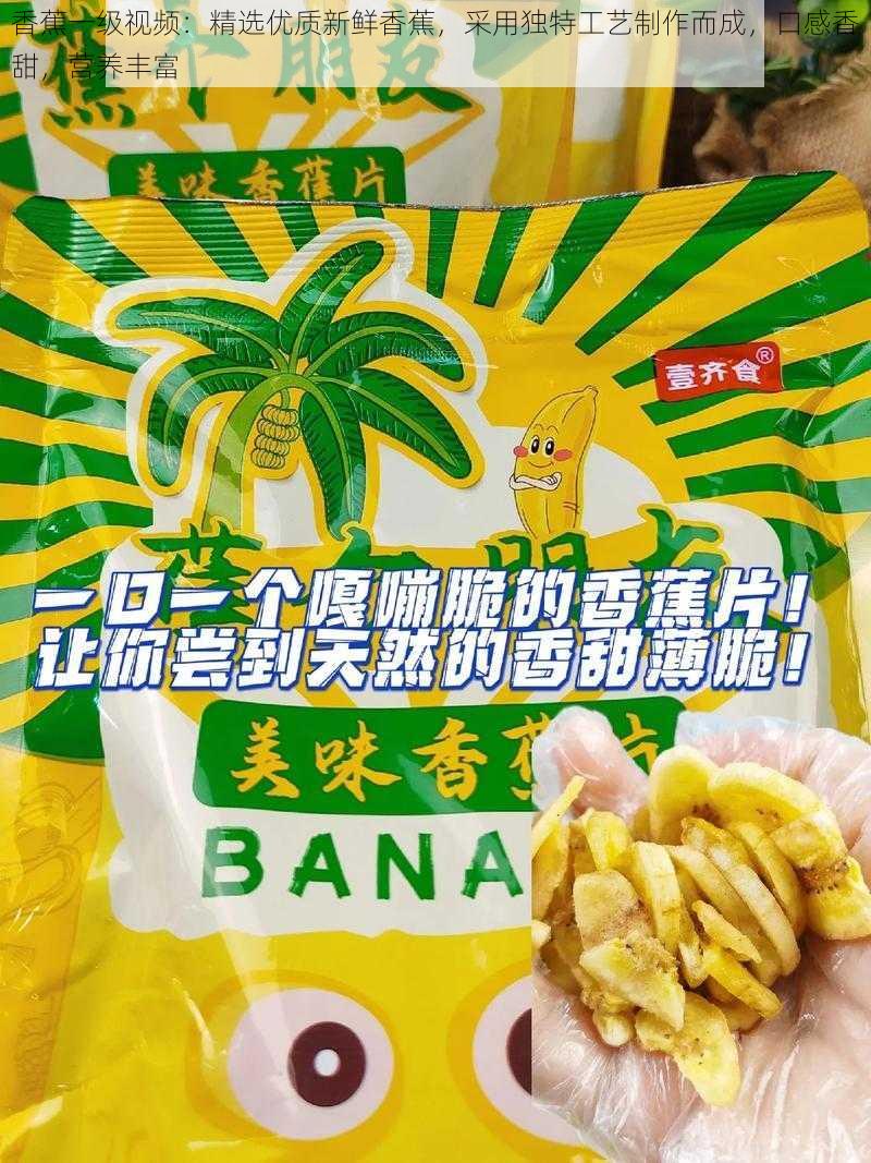 香蕉一级视频：精选优质新鲜香蕉，采用独特工艺制作而成，口感香甜，营养丰富