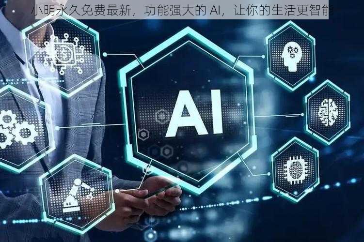 小明永久免费最新，功能强大的 AI，让你的生活更智能