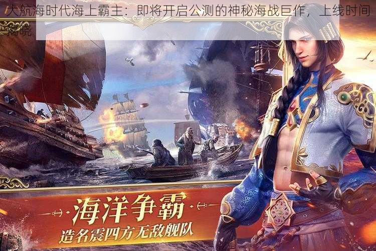 大航海时代海上霸主：即将开启公测的神秘海战巨作，上线时间揭晓