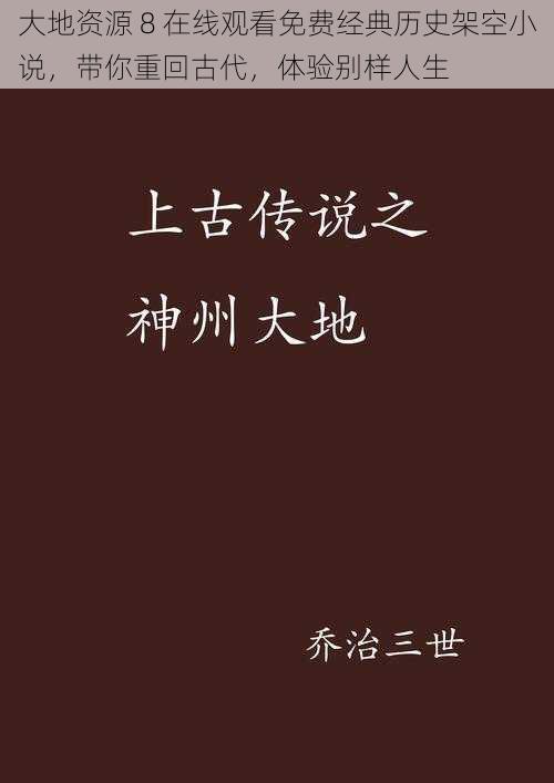 大地资源 8 在线观看免费经典历史架空小说，带你重回古代，体验别样人生