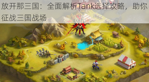 放开那三国：全面解析Tank选择攻略，助你征战三国战场