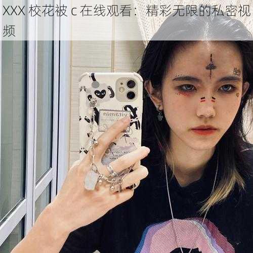 XXX 校花被 c 在线观看：精彩无限的私密视频