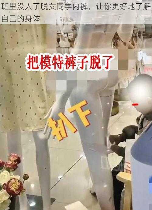 班里没人了脱女同学内裤，让你更好地了解自己的身体