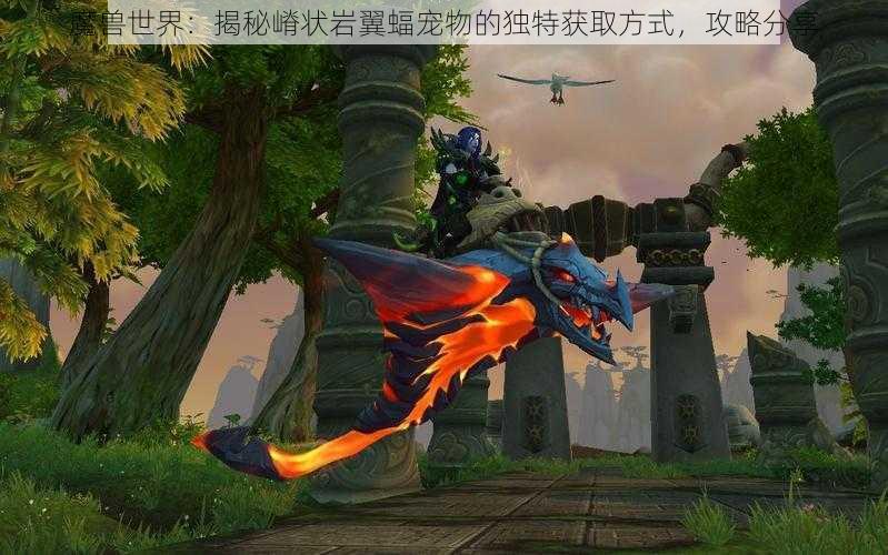 魔兽世界：揭秘嵴状岩翼蝠宠物的独特获取方式，攻略分享