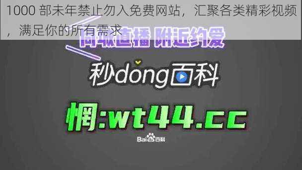 1000 部未年禁止勿入免费网站，汇聚各类精彩视频，满足你的所有需求