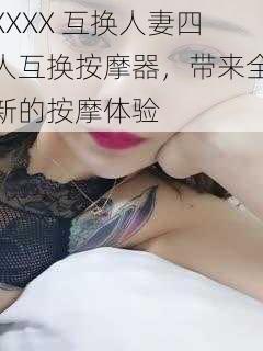 XXXX 互换人妻四人互换按摩器，带来全新的按摩体验