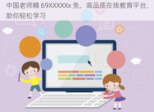 中国老师精 69XXXXXx 免，高品质在线教育平台，助你轻松学习