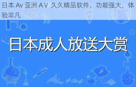 日本 Av 亚洲 AⅤ 久久精品软件，功能强大，体验非凡