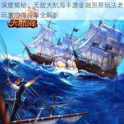 深度揭秘：无敌大航海手游金融贸易玩法老玩家心得分享全解析