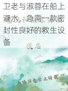 卫老与淑蓉在船上避水，急需一款密封性良好的救生设备