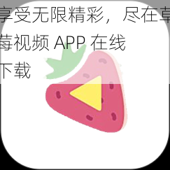 享受无限精彩，尽在草莓视频 APP 在线下载